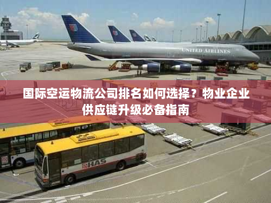 国际空运物流公司排名如何选择？物业企业供应链升级必备指南