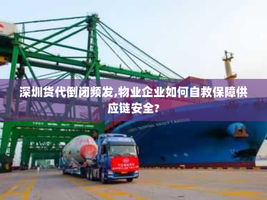 深圳货代倒闭频发,物业企业如何自救保障供应链安全?