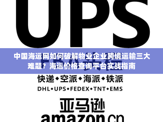 中国海运网如何破解物业企业跨境运输三大难题？海运价格查询平台实战指南