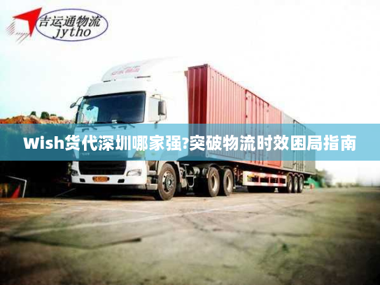 Wish货代深圳哪家强?突破物流时效困局指南