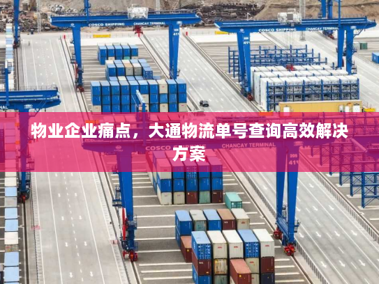 物业企业痛点，大通物流单号查询高效解决方案