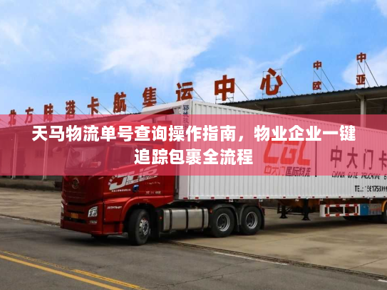 天马物流单号查询操作指南，物业企业一键追踪包裹全流程
