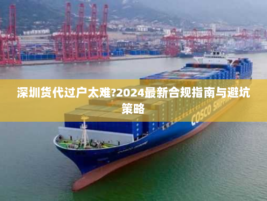 深圳货代过户太难?2024最新合规指南与避坑策略