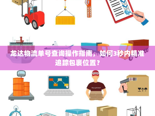 龙达物流单号查询操作指南，如何3秒内精准追踪包裹位置？