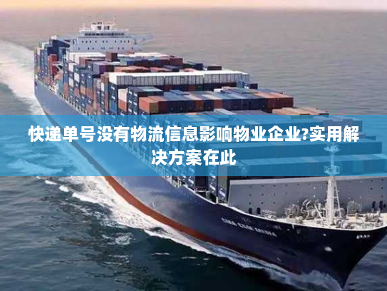 快递单号没有物流信息影响物业企业?实用解决方案在此
