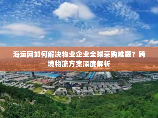 海运网如何解决物业企业全球采购难题?跨境物流方案深度解析 海运网如何解决物业企业全球采购难题?跨境物流方案深度解析