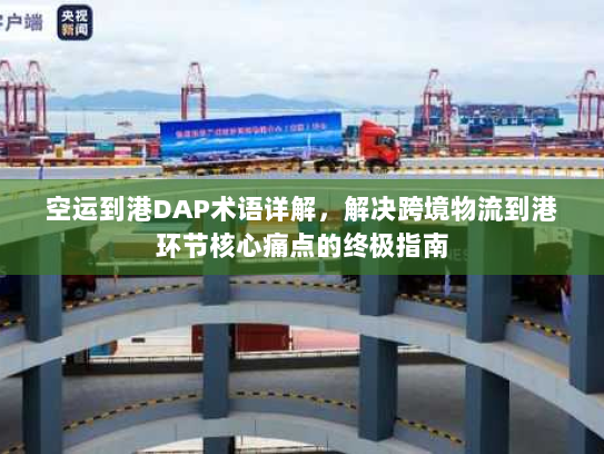 空运到港DAP术语详解，解决跨境物流到港环节核心痛点的终极指南