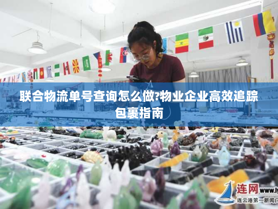 联合物流单号查询怎么做?物业企业高效追踪包裹指南