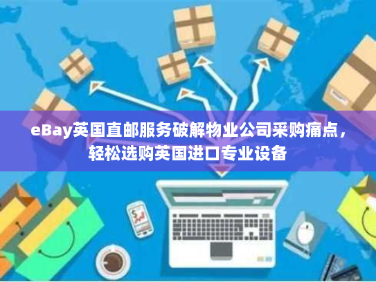 eBay英国直邮服务破解物业公司采购痛点，轻松选购英国进口专业设备