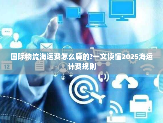 国际物流海运费怎么算的?一文读懂2025海运计费规则