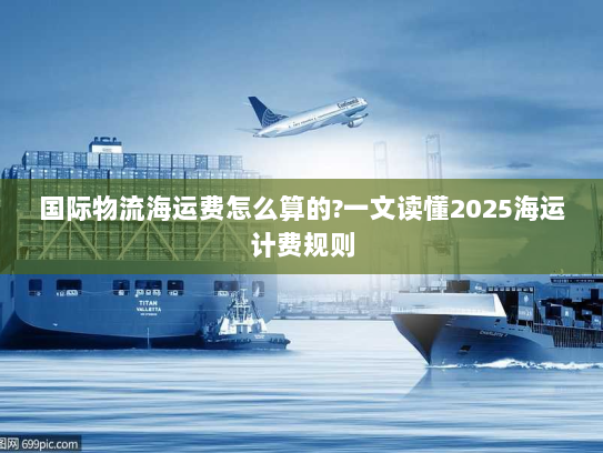 国际物流海运费怎么算的?一文读懂2025海运计费规则