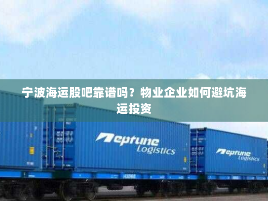 宁波海运股吧靠谱吗？物业企业如何避坑海运投资