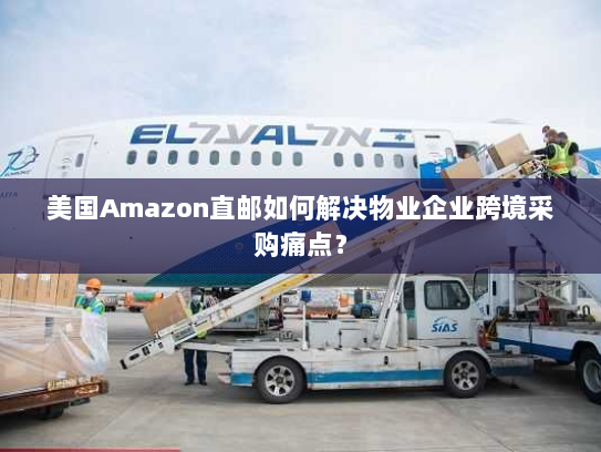 美国Amazon直邮如何解决物业企业跨境采购痛点? 美国Amazon直邮如何解决物业企业跨境采购痛点?