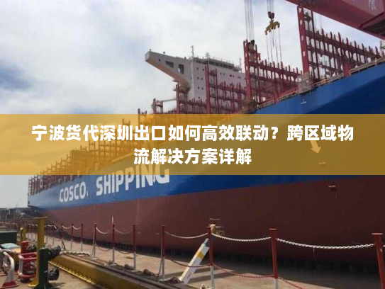 宁波货代深圳出口如何高效联动？跨区域物流解决方案详解