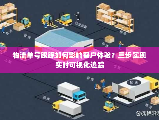 物流单号跟踪如何影响客户体验？三步实现实时可视化追踪