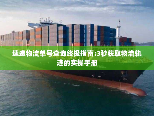 速递物流单号查询终极指南:3秒获取物流轨迹的实操手册