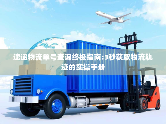 速递物流单号查询终极指南:3秒获取物流轨迹的实操手册