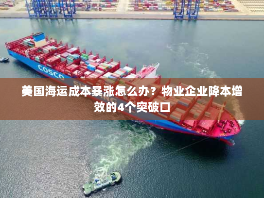 美国海运成本暴涨怎么办？物业企业降本增效的4个突破口