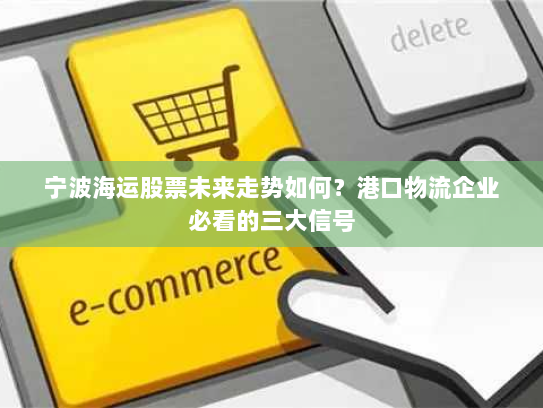 宁波海运股票未来走势如何？港口物流企业必看的三大信号