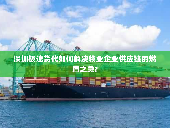 深圳极速货代如何解决物业企业供应链的燃眉之急? 深圳极速货代如何解决物业企业供应链的燃眉之急?