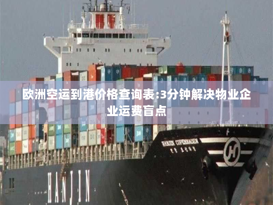 欧洲空运到港价格查询表:3分钟解决物业企业运费盲点