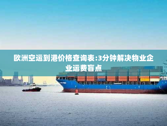欧洲空运到港价格查询表:3分钟解决物业企业运费盲点