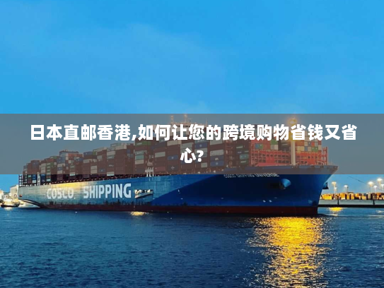 日本直邮香港,如何让您的跨境购物省钱又省心?