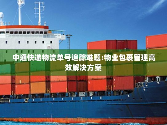 中通快递物流单号追踪难题:物业包裹管理高效解决方案 中通快递物流单号追踪难题:物业包裹管理高效解决方案