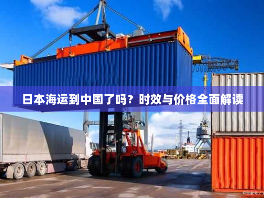 日本海运到中国了吗?时效与价格全面解读 日本海运到中国了吗?时效与价格全面解读