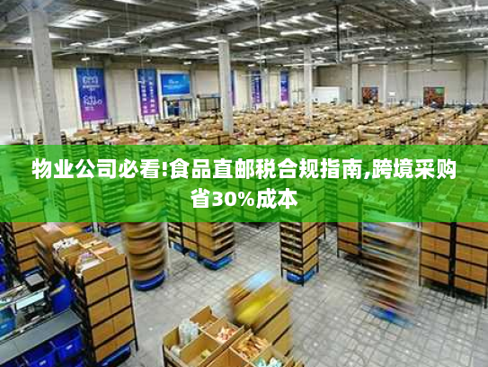 物业公司必看!食品直邮税合规指南,跨境采购省30%成本 物业公司必看!食品直邮税合规指南,跨境采购省30%成本