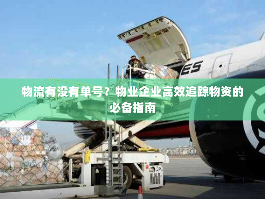 物流有没有单号?物业企业高效追踪物资的必备指南 物流有没有单号?物业企业高效追踪物资的必备指南