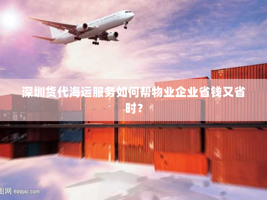 深圳货代海运服务如何帮物业企业省钱又省时？