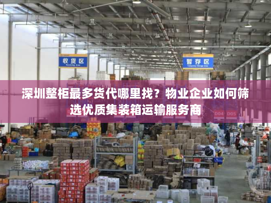 深圳整柜最多货代哪里找?物业企业如何筛选优质集装箱运输服务商 深圳整柜最多货代哪里找?物业企业如何筛选优质集装箱运输服务商