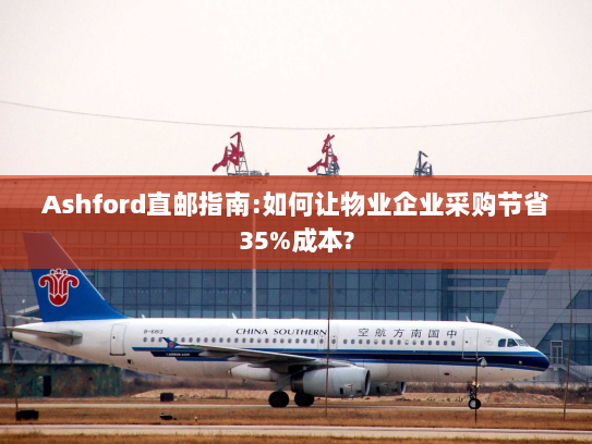 Ashford直邮指南:如何让物业企业采购节省35%成本?
