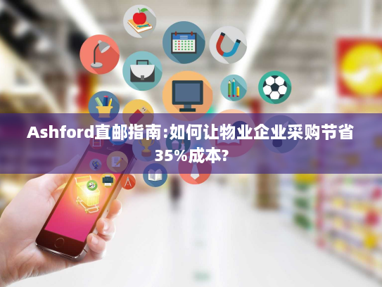 Ashford直邮指南:如何让物业企业采购节省35%成本?