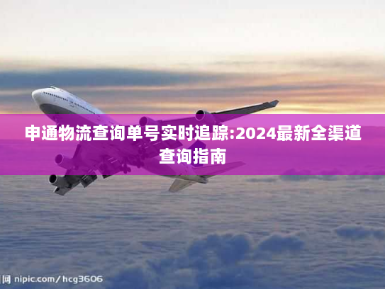 申通物流查询单号实时追踪:2024最新全渠道查询指南