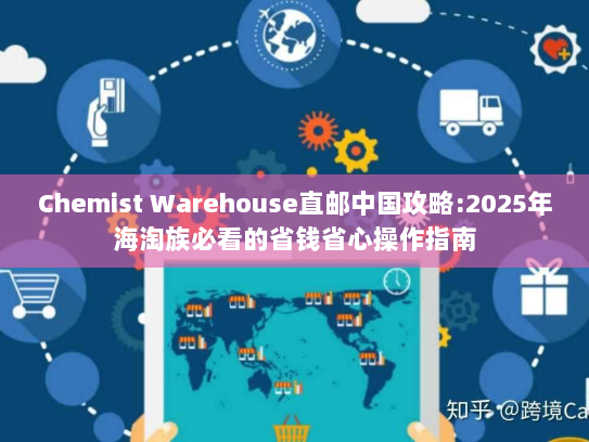 Chemist Warehouse直邮中国攻略:2025年海淘族必看的省钱省心操作指南 Chemist Warehouse直邮中国攻略:2025年海淘族必看的省钱省心操作指南