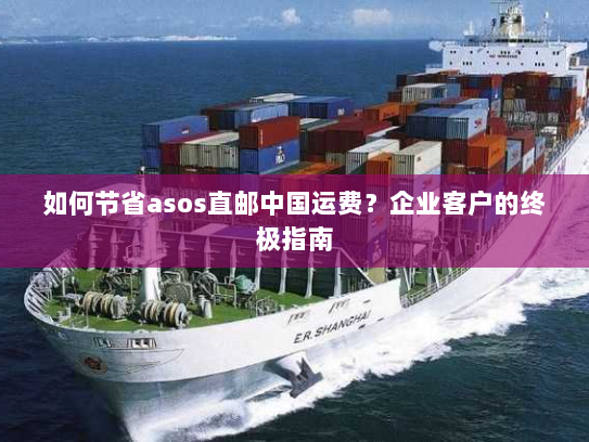 如何节省asos直邮中国运费？企业客户的终极指南