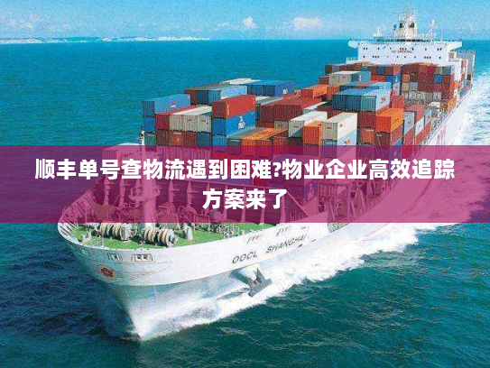 顺丰单号查物流遇到困难?物业企业高效追踪方案来了