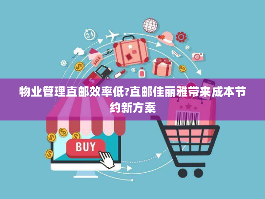 物业管理直邮效率低?直邮佳丽雅带来成本节约新方案 物业管理直邮效率低?直邮佳丽雅带来成本节约新方案