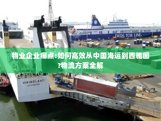 物业企业痛点:如何高效从中国海运到西雅图?物流方案全解 物业企业痛点:如何高效从中国海运到西雅图?物流方案全解