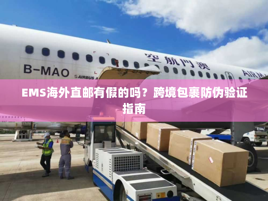 EMS海外直邮有假的吗？跨境包裹防伪验证指南