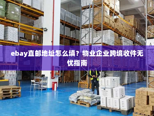 ebay直邮地址怎么填？物业企业跨境收件无忧指南