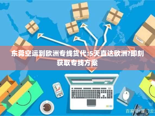 东莞空运到欧洲专线货代:5天直达欧洲?即刻获取专线方案