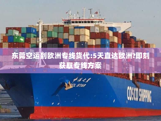 东莞空运到欧洲专线货代:5天直达欧洲?即刻获取专线方案