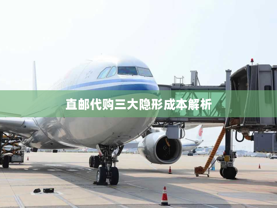直邮代购三大隐形成本解析