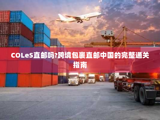 COLeS直邮吗?跨境包裹直邮中国的完整通关指南