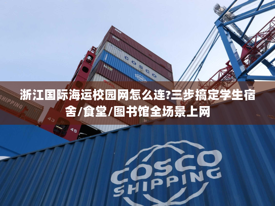 浙江国际海运校园网怎么连?三步搞定学生宿舍/食堂/图书馆全场景上网