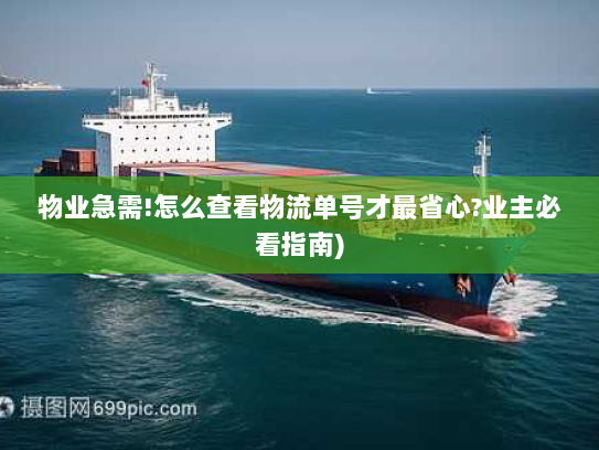 物业急需!怎么查看物流单号才最省心?业主必看指南)