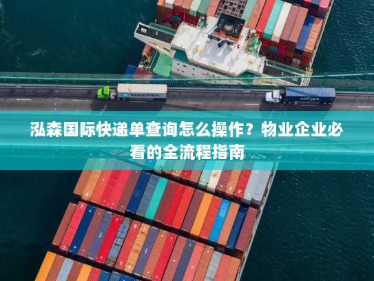 泓森国际快递单查询怎么操作？物业企业必看的全流程指南